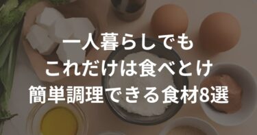 一人暮らしでもこれだけは食べとけ！簡単調理できる食材8選