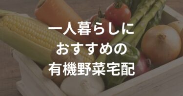 一人暮らしにおすすめの有機野菜宅配5選！農学部生が厳選して紹介